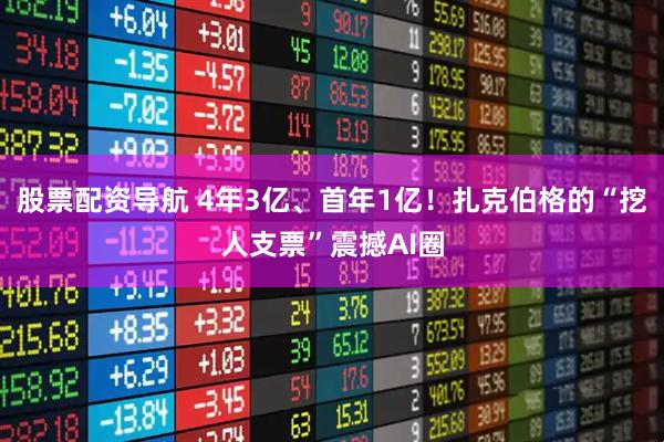 股票配资导航 4年3亿、首年1亿！扎克伯格的“挖人支票”震撼AI圈