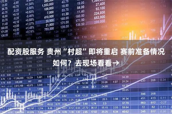 配资股服务 贵州“村超”即将重启 赛前准备情况如何？去现场看看→