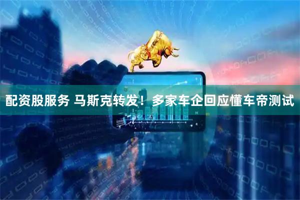 配资股服务 马斯克转发！多家车企回应懂车帝测试