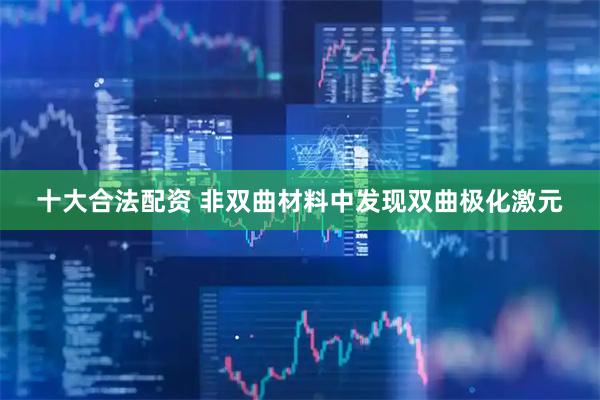 十大合法配资 非双曲材料中发现双曲极化激元