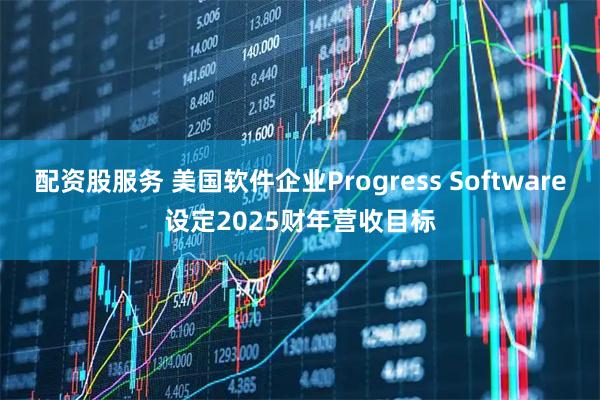 配资股服务 美国软件企业Progress Software设定2025财年营收目标