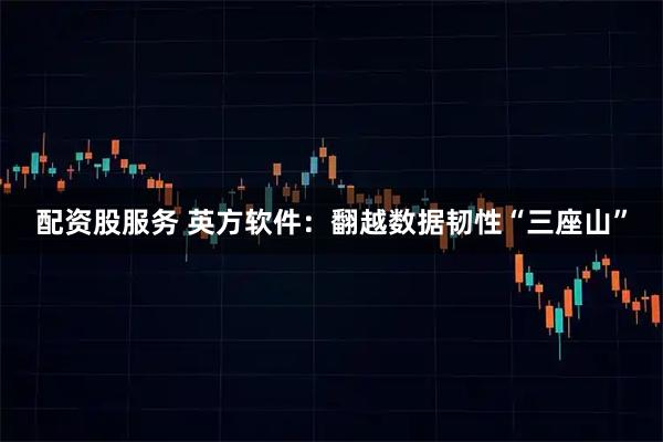 配资股服务 英方软件：翻越数据韧性“三座山”