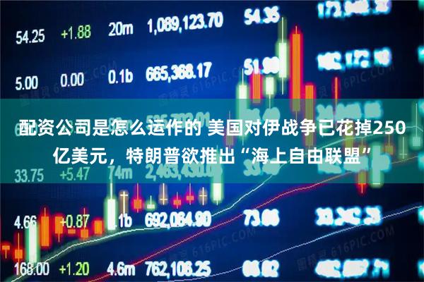 配资公司是怎么运作的 美国对伊战争已花掉250亿美元,特朗普欲推出“海上自由联盟”