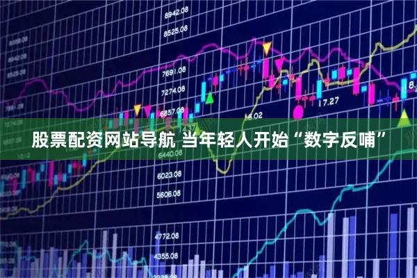 股票配资网站导航 当年轻人开始“数字反哺”
